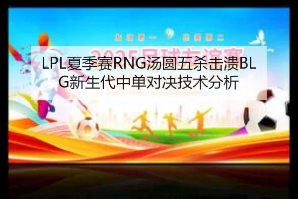 LPL夏季赛RNG汤圆五杀击溃BLG新生代中单对决技术分析