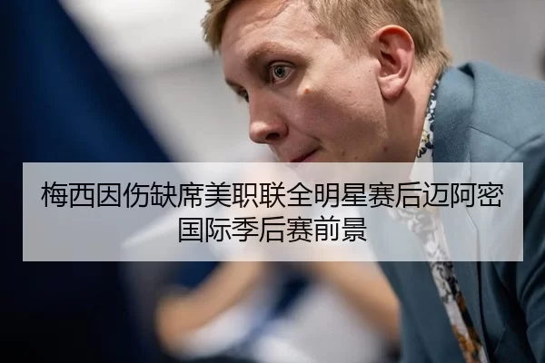 梅西因伤缺席美职联全明星赛后迈阿密国际季后赛前景