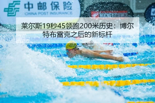 莱尔斯19秒45领跑200米历史：博尔特布雷克之后的新标杆